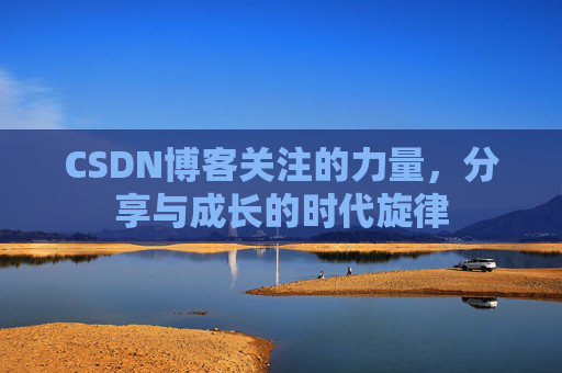 CSDN博客关注的力量,分享与成长的时代旋律 CSDN博客关注的力量,分享与成长的时代旋律